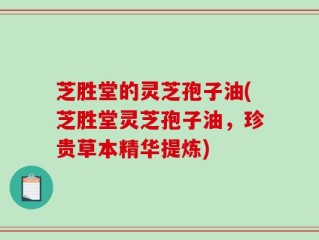 芝胜堂的灵芝孢子油(芝胜堂灵芝孢子油，珍贵草本精华提炼)