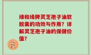 绿和缘牌灵芝孢子油软胶囊的功效与作用？详解灵芝孢子油的保健价值？