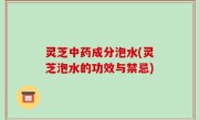 灵芝中药成分泡水(灵芝泡水的功效与禁忌)
