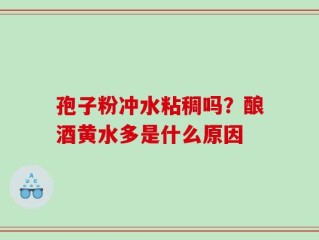 孢子粉冲水粘稠吗？酿酒黄水多是什么原因