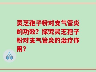 灵芝孢子粉对支气管炎的功效？探究灵芝孢子粉对支气管炎的治疗作用？