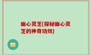 幽心灵芝(探秘幽心灵芝的神奇功效)