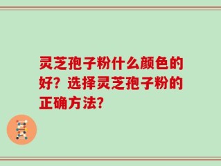 灵芝孢子粉什么颜色的好？选择灵芝孢子粉的正确方法？