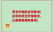 灵芝炒饭的正宗做法(正宗的灵芝炒饭做法，口感鲜美美味香浓)