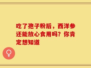 吃了孢子粉后，西洋参还能放心食用吗？你肯定想知道