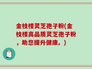 金枝楼灵芝孢子粉(金枝楼高品质灵芝孢子粉，助您提升健康。)