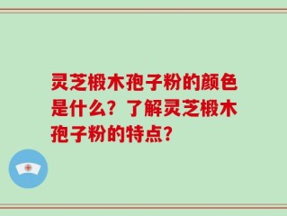 灵芝椴木孢子粉的颜色是什么？了解灵芝椴木孢子粉的特点？