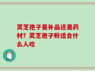 灵芝孢子是补品还是药材？灵芝孢子粉适合什么人吃