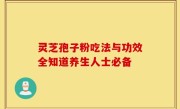灵芝孢子粉吃法与功效全知道养生人士必备