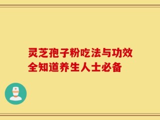 灵芝孢子粉吃法与功效全知道养生人士必备