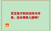 灵芝孢子粉的功效与作用，适合哪些人群喝？