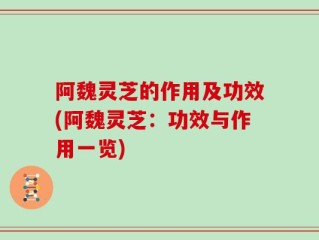 阿魏灵芝的作用及功效(阿魏灵芝：功效与作用一览)