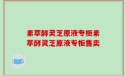 素萃酵灵芝原液专柜素萃酵灵芝原液专柜售卖
