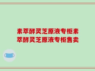 素萃酵灵芝原液专柜素萃酵灵芝原液专柜售卖