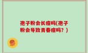 孢子粉会长痘吗(孢子粉会导致青春痘吗？)