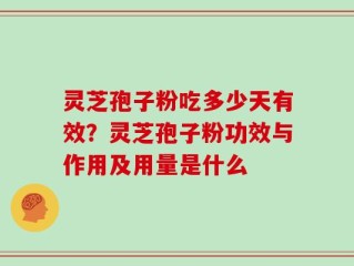 灵芝孢子粉吃多少天有效？灵芝孢子粉功效与作用及用量是什么