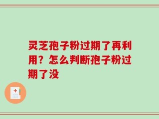 灵芝孢子粉过期了再利用？怎么判断孢子粉过期了没