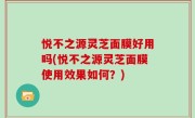 悦不之源灵芝面膜好用吗(悦不之源灵芝面膜使用效果如何？)