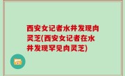 西安女记者水井发现肉灵芝(西安女记者在水井发现罕见肉灵芝)