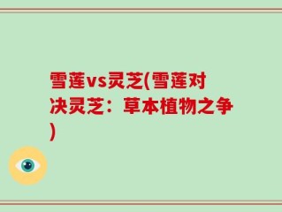 雪莲vs灵芝(雪莲对决灵芝：草本植物之争)