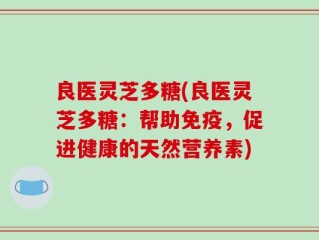 良医灵芝多糖(良医灵芝多糖：帮助免疫，促进健康的天然营养素)