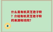 什么是有机灵芝孢子粉？介绍有机灵芝孢子粉的来源和功效？