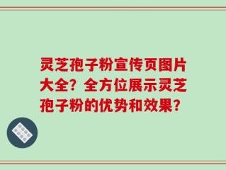 灵芝孢子粉宣传页图片大全？全方位展示灵芝孢子粉的优势和效果？