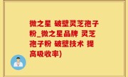 微之星 破壁灵芝孢子粉_微之星品牌 灵芝孢子粉 破壁技术 提高吸收率)