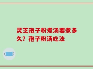 灵芝孢子粉煮汤要煮多久？孢子粉汤吃法