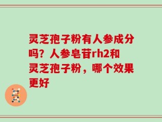 灵芝孢子粉有人参成分吗？人参皂苷rh2和灵芝孢子粉，哪个效果更好