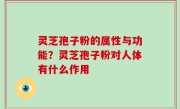 灵芝孢子粉的属性与功能？灵芝孢子粉对人体有什么作用