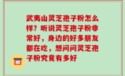 武夷山灵芝孢子粉怎么样？听说灵芝孢子粉非常好，身边的好多朋友都在吃，想问问灵芝孢子粉究竟有多好