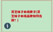 灵芝妹子米线牌子(灵芝妹子米线品牌如何选择？)
