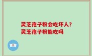 灵芝孢子粉会吃坏人？灵芝孢子粉能吃吗