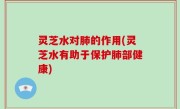 灵芝水对肺的作用(灵芝水有助于保护肺部健康)