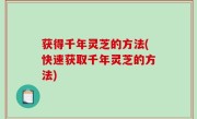 获得千年灵芝的方法(快速获取千年灵芝的方法)