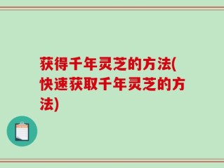 获得千年灵芝的方法(快速获取千年灵芝的方法)