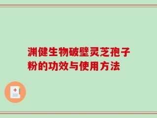 渊健生物破壁灵芝孢子粉的功效与使用方法