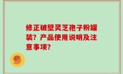 修正破壁灵芝孢子粉罐装？产品使用说明及注意事项？