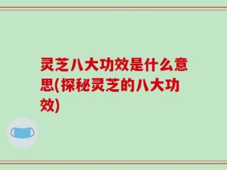 灵芝八大功效是什么意思(探秘灵芝的八大功效)
