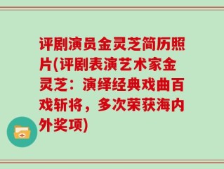 评剧演员金灵芝简历照片(评剧表演艺术家金灵芝：演绎经典戏曲百戏斩将，多次荣获海内外奖项)