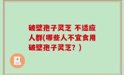 破壁孢子灵芝 不适应人群(哪些人不宜食用破壁孢子灵芝？)
