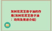 灰树花灵芝孢子油的作用(灰树花灵芝孢子油：功效及用途介绍)