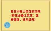 养生小贴士灵芝的功效(养生必备之灵芝：强身健体，延年益寿)