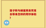 孢子粉与蜂蜜同食究竟会带来怎样的奇妙体验？