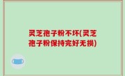灵芝孢子粉不坏(灵芝孢子粉保持完好无损)
