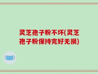 灵芝孢子粉不坏(灵芝孢子粉保持完好无损)