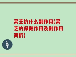 灵芝抗什么副作用(灵芝的保健作用及副作用简析)