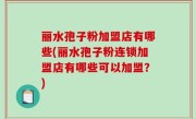 丽水孢子粉加盟店有哪些(丽水孢子粉连锁加盟店有哪些可以加盟？)
