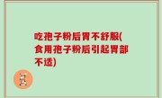 吃孢子粉后胃不舒服(食用孢子粉后引起胃部不适)
